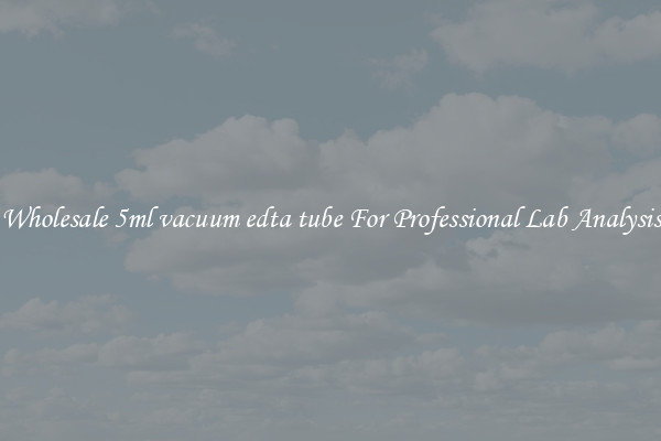 Wholesale 5ml vacuum edta tube For Professional Lab Analysis
