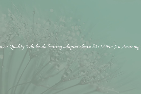 Discover Quality Wholesale bearing adapter sleeve h2312 For An Amazing Price
