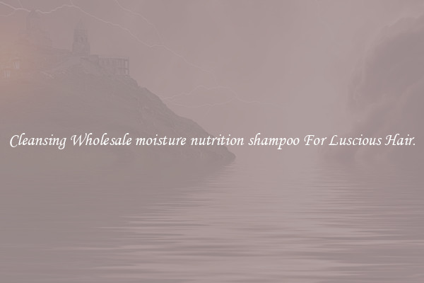 Cleansing Wholesale moisture nutrition shampoo For Luscious Hair.