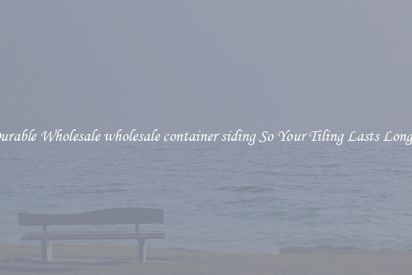 Durable Wholesale wholesale container siding So Your Tiling Lasts Longer