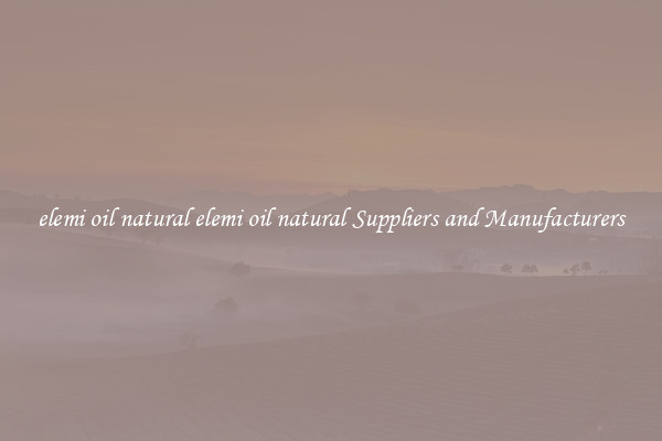 elemi oil natural elemi oil natural Suppliers and Manufacturers