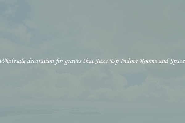 Wholesale decoration for graves that Jazz Up Indoor Rooms and Spaces