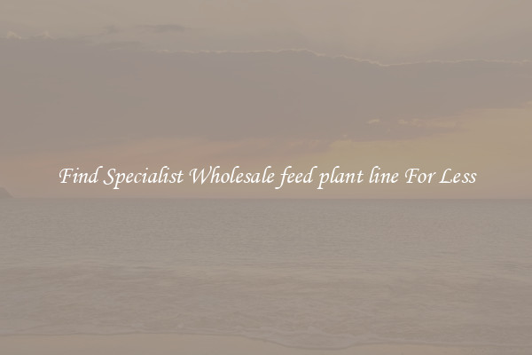 Find Specialist Wholesale feed plant line For Less 