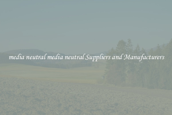 media neutral media neutral Suppliers and Manufacturers