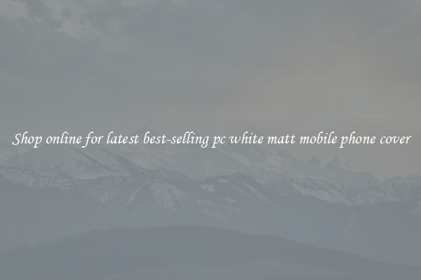 Shop online for latest best-selling pc white matt mobile phone cover