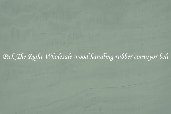 Pick The Right Wholesale wood handling rubber conveyor belt