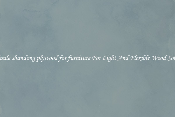 Wholesale shandong plywood for furniture For Light And Flexible Wood Solutions