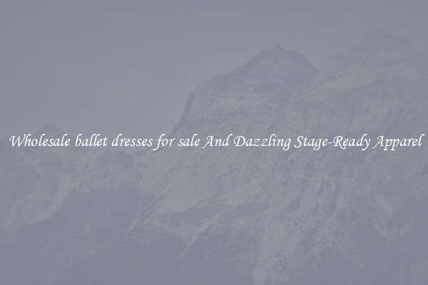 Wholesale ballet dresses for sale And Dazzling Stage-Ready Apparel