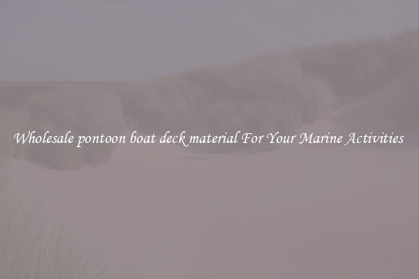 Wholesale pontoon boat deck material For Your Marine Activities 