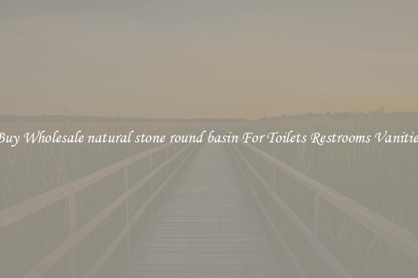 Buy Wholesale natural stone round basin For Toilets Restrooms Vanities