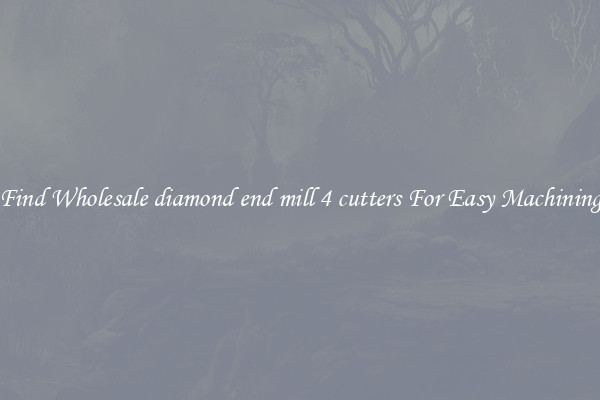 Find Wholesale diamond end mill 4 cutters For Easy Machining