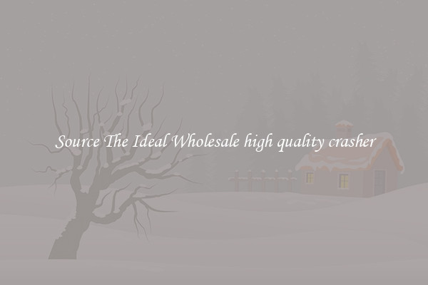 Source The Ideal Wholesale high quality crasher