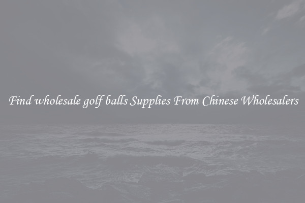 Find wholesale golf balls Supplies From Chinese Wholesalers