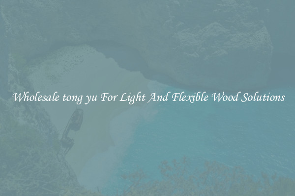 Wholesale tong yu For Light And Flexible Wood Solutions