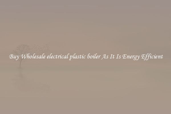 Buy Wholesale electrical plastic boiler As It Is Energy Efficient