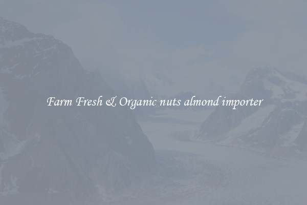 Farm Fresh & Organic nuts almond importer
