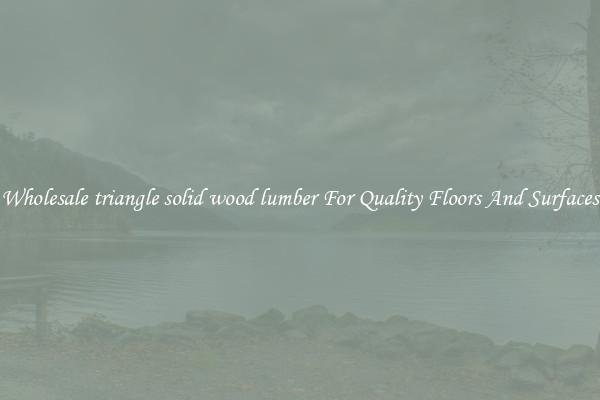 Wholesale triangle solid wood lumber For Quality Floors And Surfaces