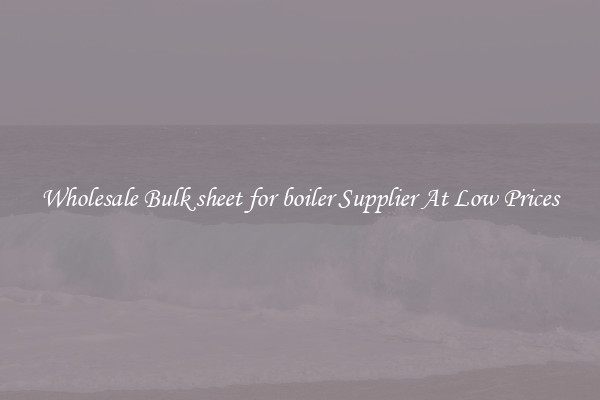 Wholesale Bulk sheet for boiler Supplier At Low Prices