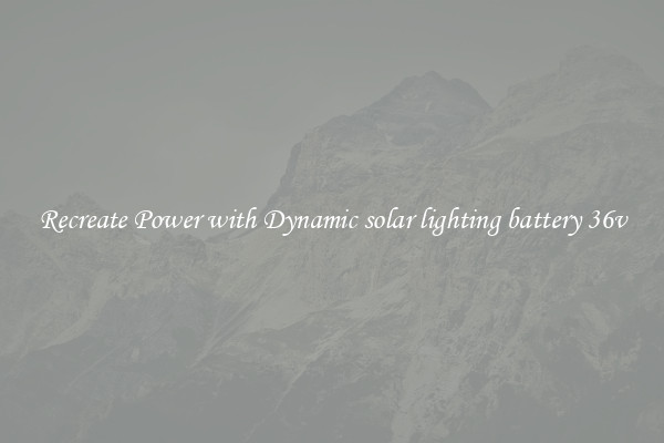 Recreate Power with Dynamic solar lighting battery 36v