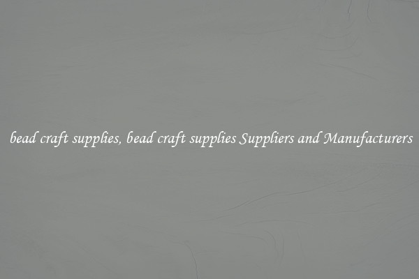 bead craft supplies, bead craft supplies Suppliers and Manufacturers