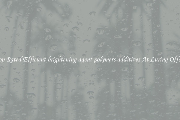 Top Rated Efficient brightening agent polymers additives At Luring Offers