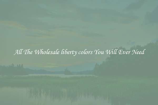 All The Wholesale liberty colors You Will Ever Need