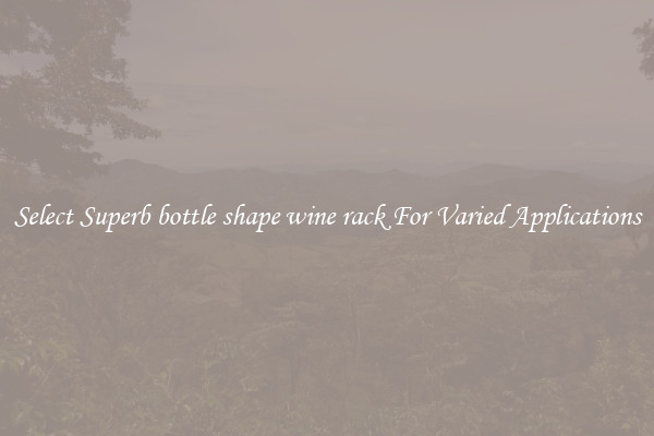 Select Superb bottle shape wine rack For Varied Applications