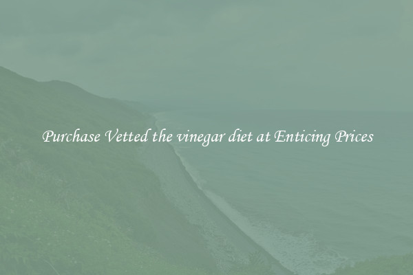 Purchase Vetted the vinegar diet at Enticing Prices