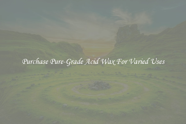 Purchase Pure-Grade Acid Wax For Varied Uses