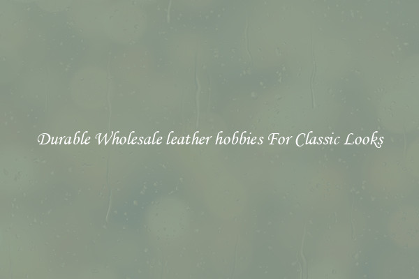 Durable Wholesale leather hobbies For Classic Looks