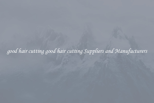 good hair cutting good hair cutting Suppliers and Manufacturers