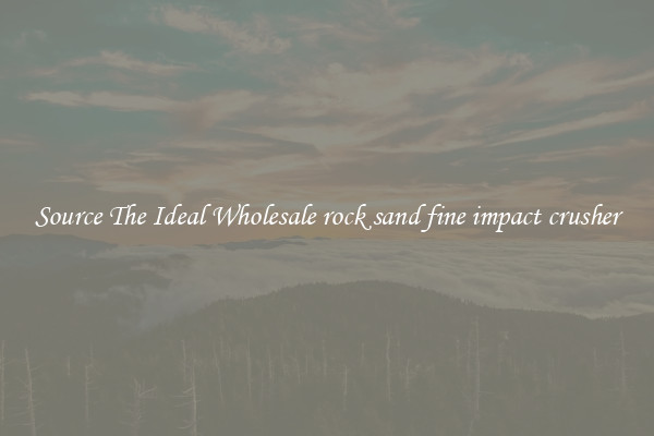 Source The Ideal Wholesale rock sand fine impact crusher