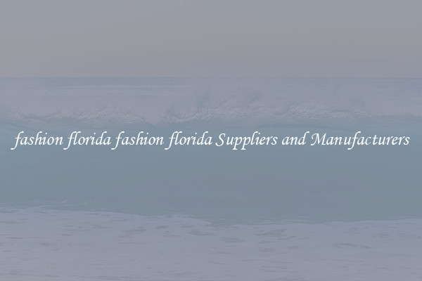 fashion florida fashion florida Suppliers and Manufacturers