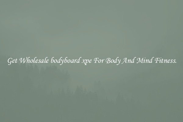 Get Wholesale bodyboard xpe For Body And Mind Fitness.
