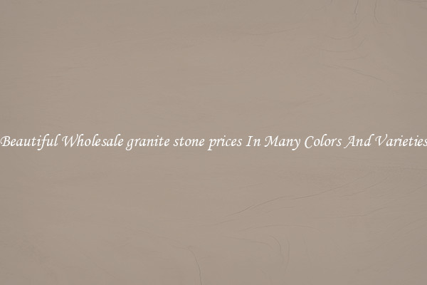 Beautiful Wholesale granite stone prices In Many Colors And Varieties