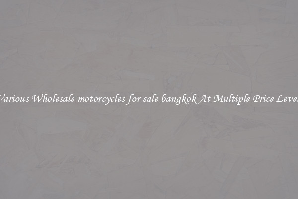 Various Wholesale motorcycles for sale bangkok At Multiple Price Levels