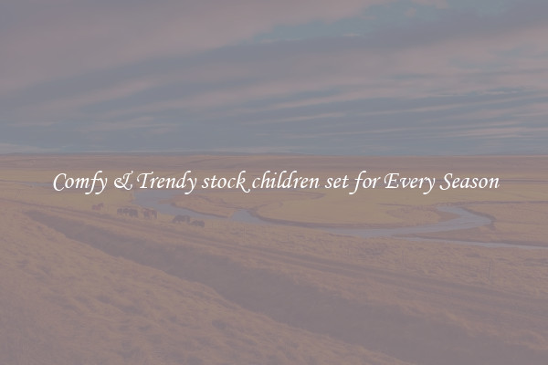 Comfy & Trendy stock children set for Every Season