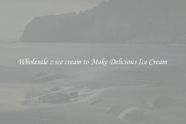Wholesale z ice cream to Make Delicious Ice Cream 