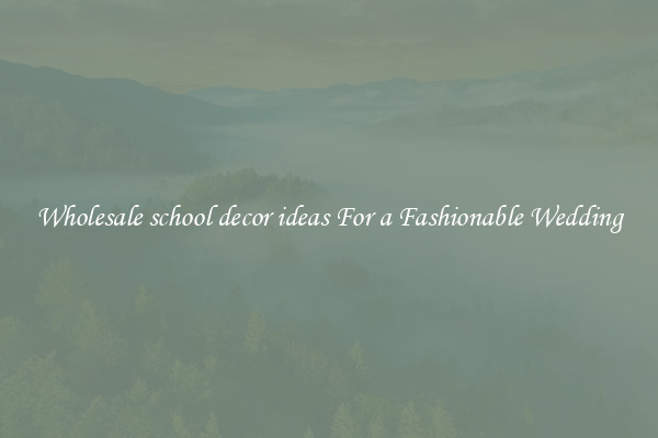 Wholesale school decor ideas For a Fashionable Wedding