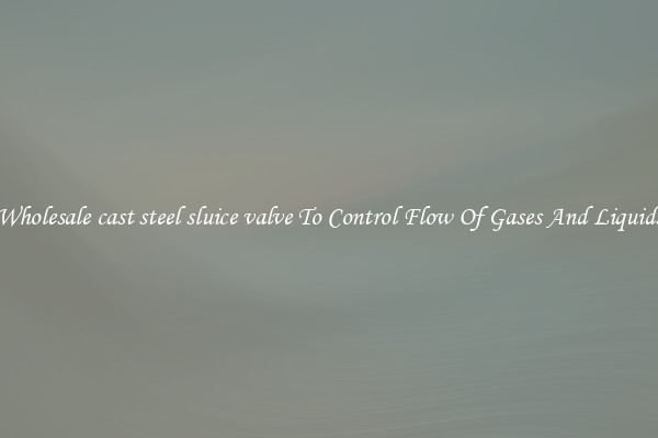 Wholesale cast steel sluice valve To Control Flow Of Gases And Liquids